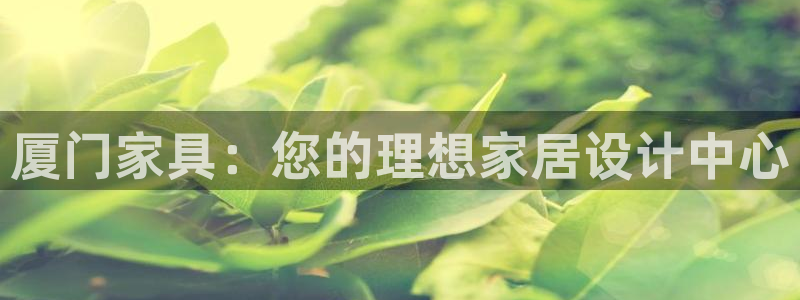 球盟会qmh - 球盟会官方网站：厦门家具：您的理想家居设计