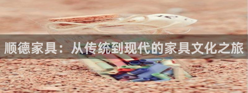 球盟会登录入口：顺德家具：从传统到现代的家具文化之旅