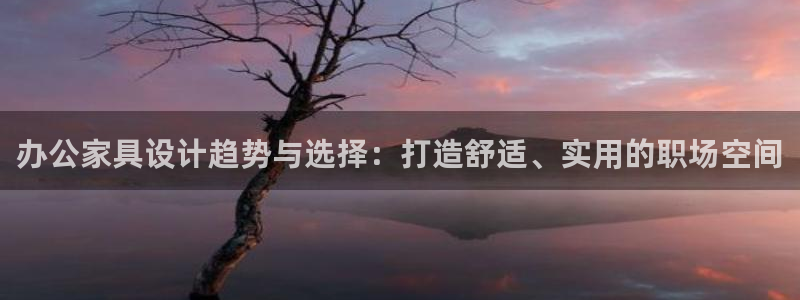 球盟会唯一：办公家具设计趋势与选择：打造舒适、实用的职场空间